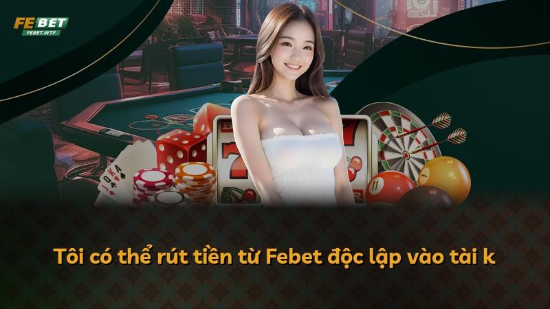 Tôi có thể rút tiền từ Febet độc lập vào tài k