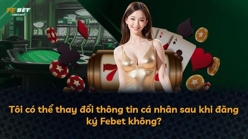 Tôi có thể thay đổi thông tin cá nhân sau khi đăng ký Febet không?