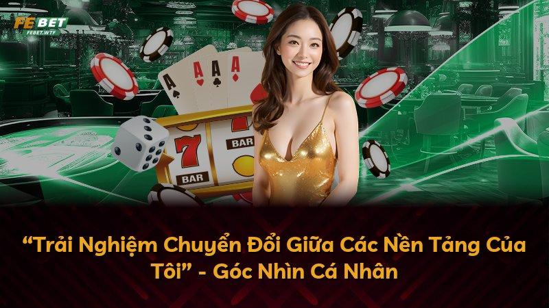 “Trải Nghiệm Chuyển Đổi Giữa Các Nền Tảng Của Tôi” - Góc Nhìn Cá Nhân