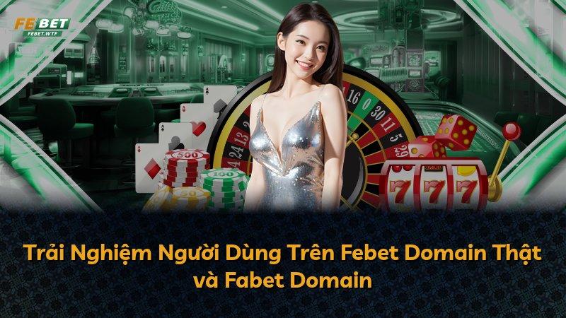 Trải Nghiệm Người Dùng Trên Febet Domain Thật và Fabet Domain