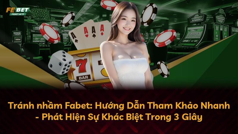 Tránh nhầm Fabet: Hướng Dẫn Tham Khảo Nhanh - Phát Hiện Sự Khác Biệt Trong 3 Giây