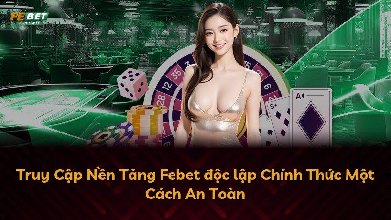 Truy Cập Nền Tảng Febet độc lập Chính Thức Một Cách An Toàn