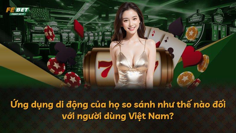 Ứng dụng di động của họ so sánh như thế nào đối với người dùng Việt Nam?