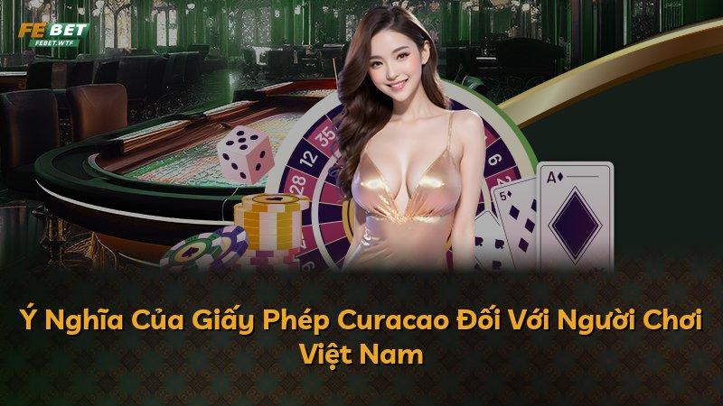 Ý Nghĩa Của Giấy Phép Curacao Đối Với Người Chơi Việt Nam